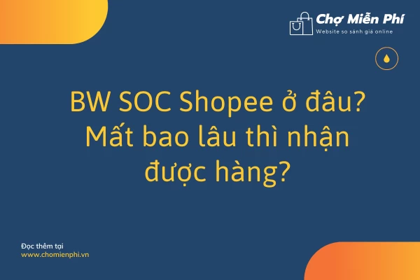 BW SOC Shopee ở đâu? Mất bao lâu thì nhận được hàng?