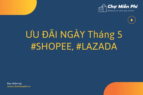 ƯU ĐÃI NGÀY Tháng 5 #SHOPEE, #LAZADA